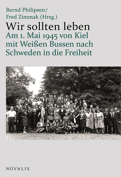 Buch-Neuerscheinung: Bernd Philipsen /Fred Zimmak (Hrsg.): Wir sollten leben - Am 1. Mai 1945 von Kiel mit Weißen Bussen nach Schweden in die Freiheit.
